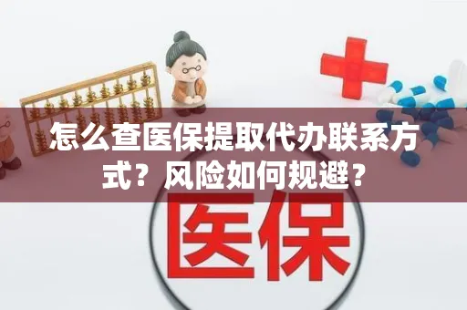 怎么查医保提取代办联系方式？风险如何规避？